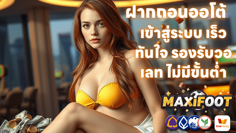 ฝากถอนออโต้กับ maxifoot เข้าสู่ระบบ เร็วทันใจ รองรับวอเลท ไม่มีขั้นต่ำ